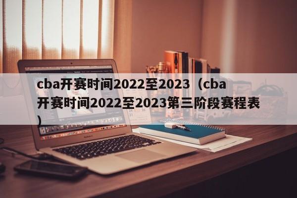 cba开赛时间2022至2023（cba开赛时间2022至2023第三阶段赛程表）