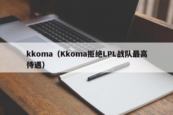 kkoma（Kkoma拒绝LPL战队最高待遇）