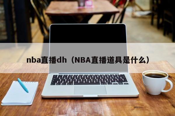 nba直播dh（NBA直播道具是什么）