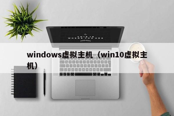 windows虚拟主机（win10虚拟主机）
