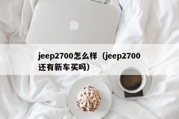 jeep2700怎么样（jeep2700还有新车买吗）