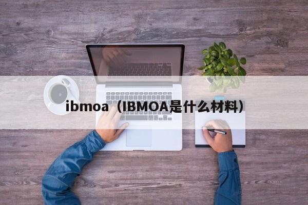 ibmoa（IBMOA是什么材料）