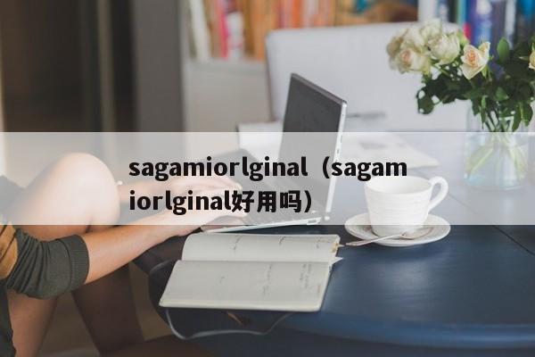 sagamiorlginal（sagamiorlginal好用吗）