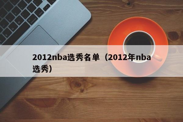 2012nba选秀名单（2012年nba选秀）