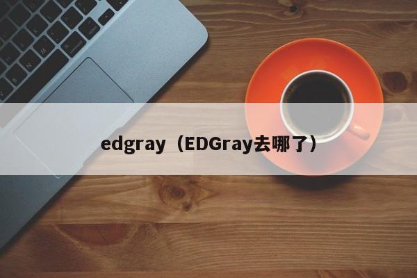 edgray（EDGray去哪了）