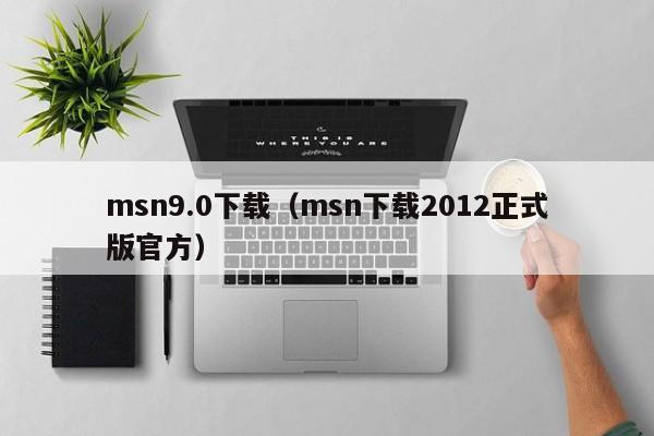 msn9.0下载（msn下载2012正式版官方）